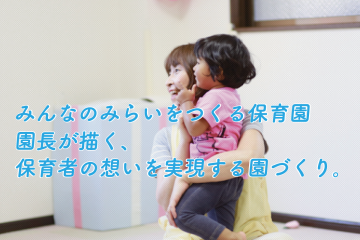 「みんなのみらいをつくる保育園」の園長が描く、保育者の想いを実現する園づくり