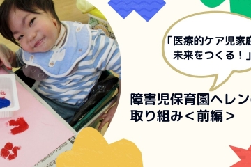 「医療的ケア児家庭の未来をつくる」　障害児保育園ヘレンの取り組み＜前編＞