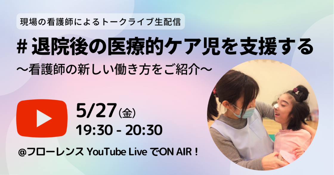 退院後の医療的ケア児を支援する！看護師の新しい働き方をご紹介＠YouTubeLIVE 2022/5/27(金)19:30~20:30（現役看護師によるトークライブ）
