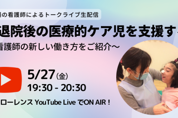 退院後の医療的ケア児を支援する！看護師の新しい働き方をご紹介＠YouTubeLIVE 2022/5/27(金)19:30~20:30（現役看護師によるトークライブ）
