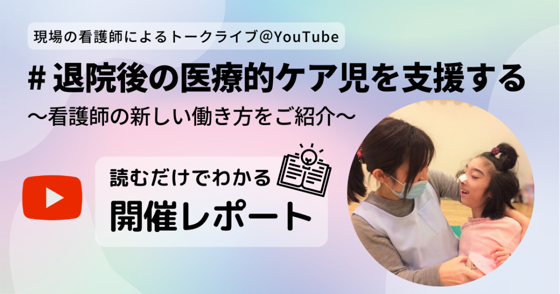 現場の看護師によるトークライブ＠YouTube　退院後の医療的ケア児を支援する～看護師の新しい働き方をご紹介～　開催レポート