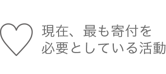 現在、最も寄付を 必要としている活動