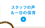 スタッフの声＆一日の保育